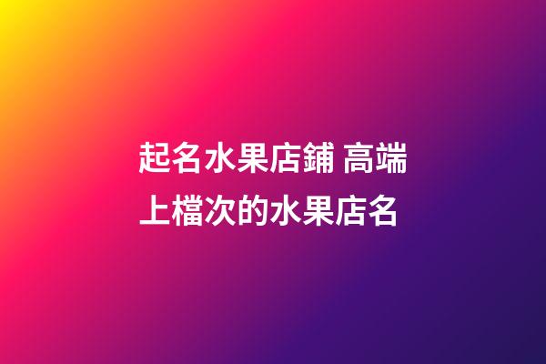 起名水果店鋪 高端上檔次的水果店名-第1張-店鋪起名-玄機派